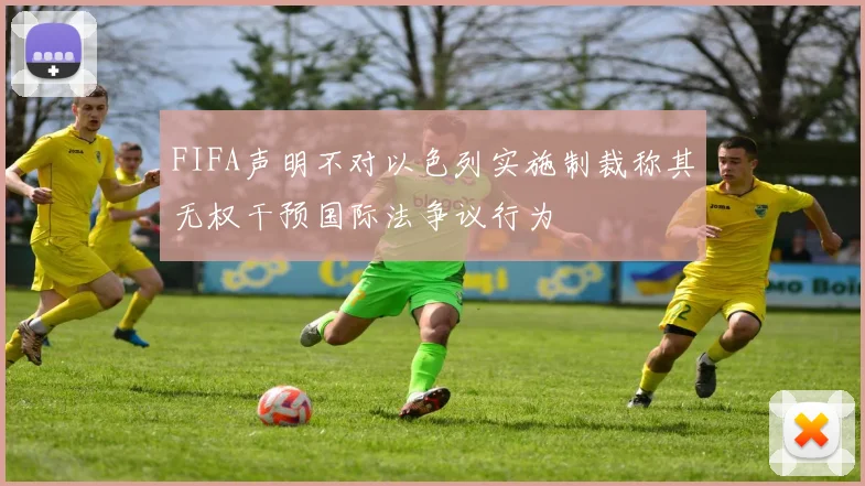 FIFA声明不对以色列实施制裁称其无权干预国际法争议行为