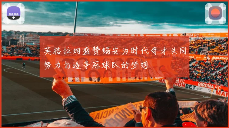 英格拉姆盛赞锡安为时代奇才共同努力打造争冠球队的梦想