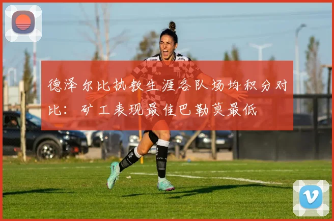 德泽尔比执教生涯各队场均积分对比：矿工表现最佳巴勒莫最低
